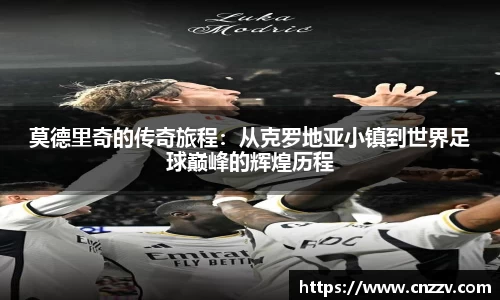 莫德里奇的传奇旅程：从克罗地亚小镇到世界足球巅峰的辉煌历程