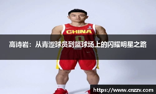 高诗岩：从青涩球员到篮球场上的闪耀明星之路