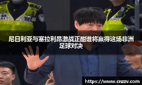 尼日利亚与塞拉利昂激战正酣谁将赢得这场非洲足球对决