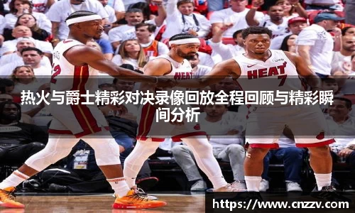 热火与爵士精彩对决录像回放全程回顾与精彩瞬间分析