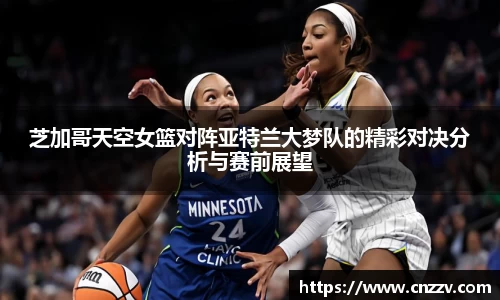芝加哥天空女篮对阵亚特兰大梦队的精彩对决分析与赛前展望