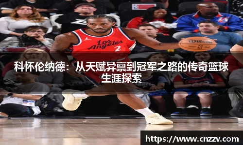 科怀伦纳德：从天赋异禀到冠军之路的传奇篮球生涯探索